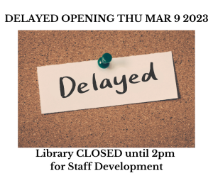Image of corkboard with DELAYED pinned to it. Text reads: Delayed opening Thu Mar 9, 2023 DELAYED Library CLOSED until 2pm for Staff Development